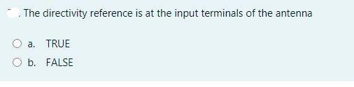 The directivity reference is at the input terminals of the antenna
a. TRUE
O b. FALSE
