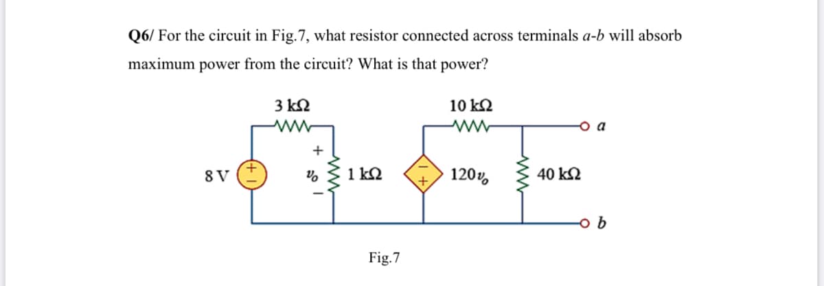 Q6/ For the circuit in Fig.7, what resistor connected across terminals a-b will absorb
maximum power from the circuit? What is that power?
3 kN
10 k2
a
+
8 V
1 k2
120v,
40 kN
b
Fig.7
ww
