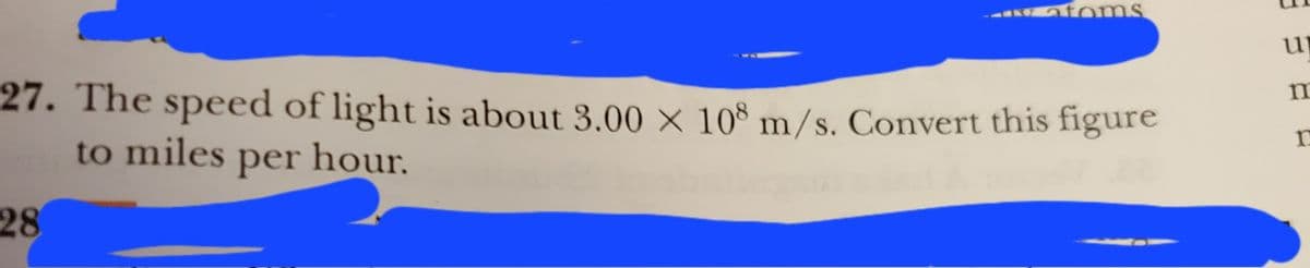 atoms
27. The speed of light is about 3.00 x 108 m/s. Convert this figure
to miles per hour.
28
up
m
n