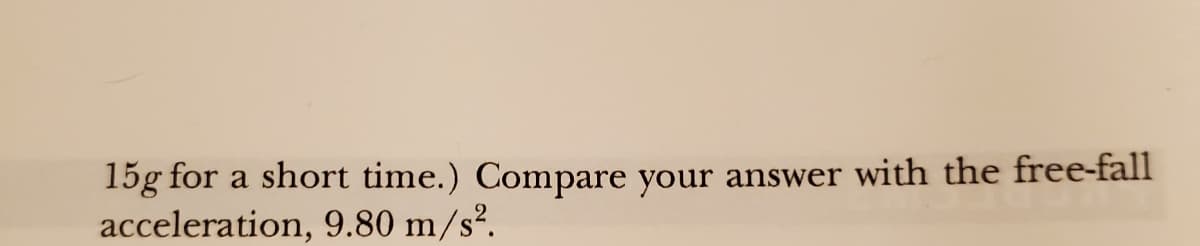 15g for a short time.) Compare your answer with the free-fall
acceleration, 9.80 m/s².