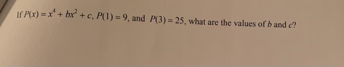 If P(x) = x¹ + bx² + c, P(1) = 9, and P(3) = 25, what are the values of b and c?