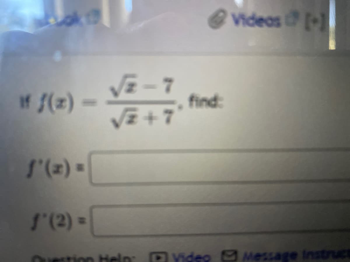 Videas [
-1
VE - 7
If {(z) -
find:
VE +7
l'(2) =
S'(2) =
on Heln: P Video Message Instruce
