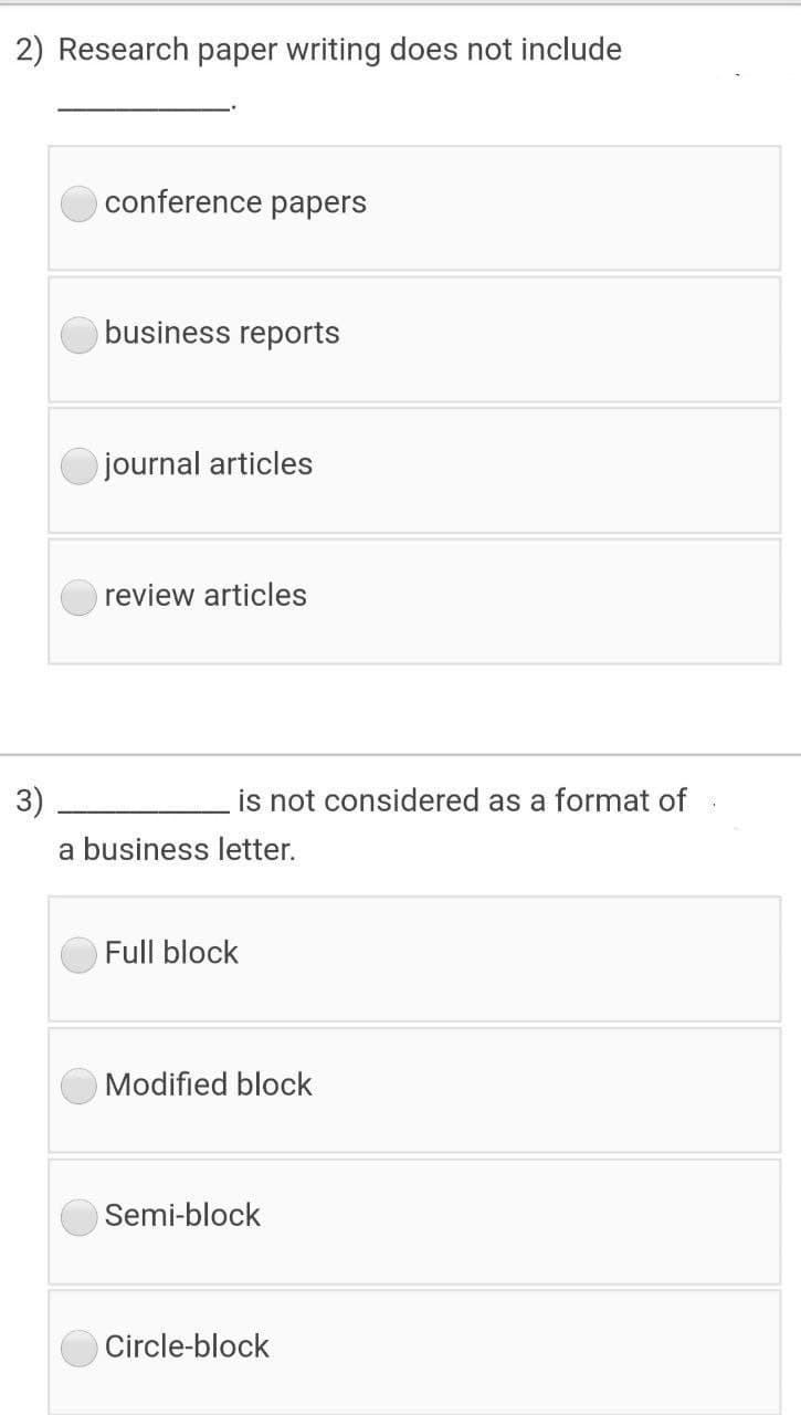 2) Research paper writing does not include
conference papers
business reports
journal articles
review articles
3)
is not considered as a format of
a business letter.
Full block
Modified block
Semi-block
Circle-block
