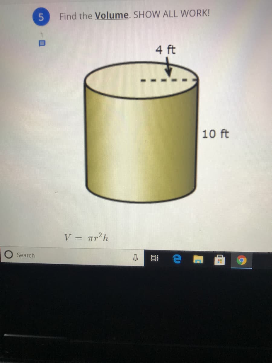 Find the Volume. SHOW ALL WORK!
1.
4 ft
10 ft
V = rr²h
Search
近
5.
