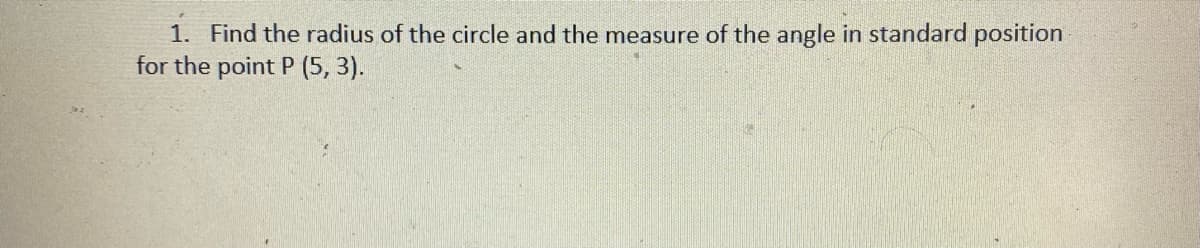 1. Find the radius of the circle and the measure of the angle in standard position
for the point P (5, 3).
