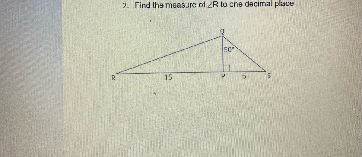 2. Find the measure of ZR to one decimal place
50°
R
15
6.
