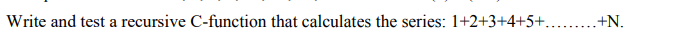 Write and test a recursive C-function that calculates the series: 1+2+3+4+5+.........+N.
