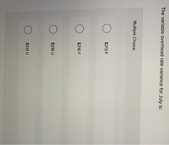 The variable overhead rate variance for July is:
Multiple Choice
O
O
O
$213 F
$216 F
$216 U
$213 U