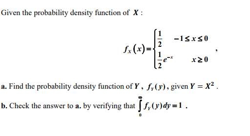 Given the probability density function of X :
-18x30
S« (x)=
x20
a. Find the probability density function of Y, f,(y), given Y = x² .
b. Check the answer to a. by verifying that ff,(y)dy=1
