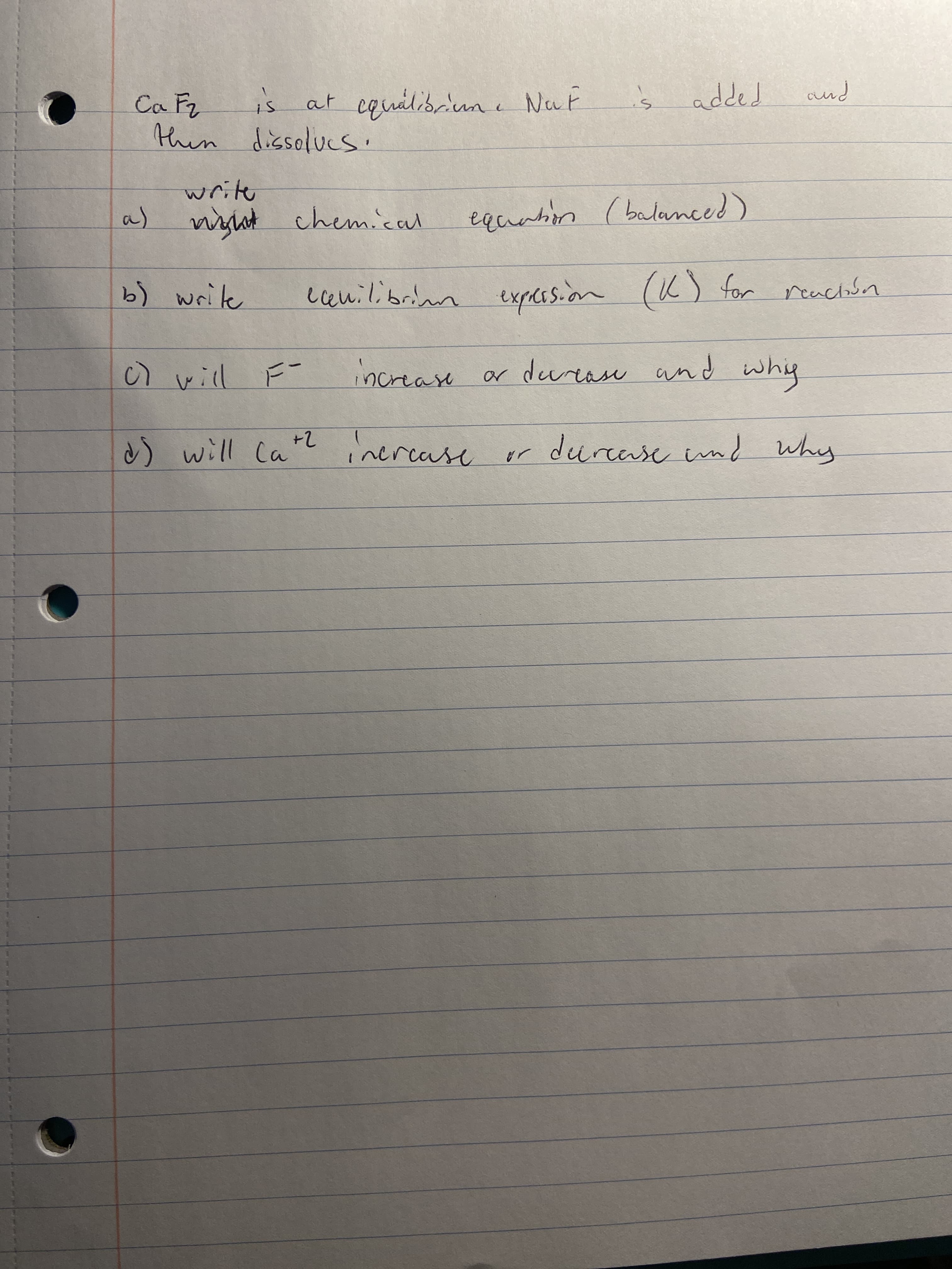 Ca Fz
at cquálioriun c Naf
and
is
is
1.
a)
wyht chemical
equation ( balanced)
cenilibrim r reachoon
explession (K for
reacion
ar durease and whiy
increase
मपत् (०
d) will Ca
or durcase innd why
