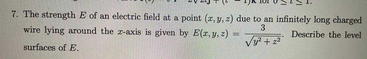 7. The strength E of an electric field at a point (x, y, z) due to an infinitely long charged
wire lying around the r-axis is given by E(x,y, z)
Describe the level
Vy² + z2
surfaces of E.
