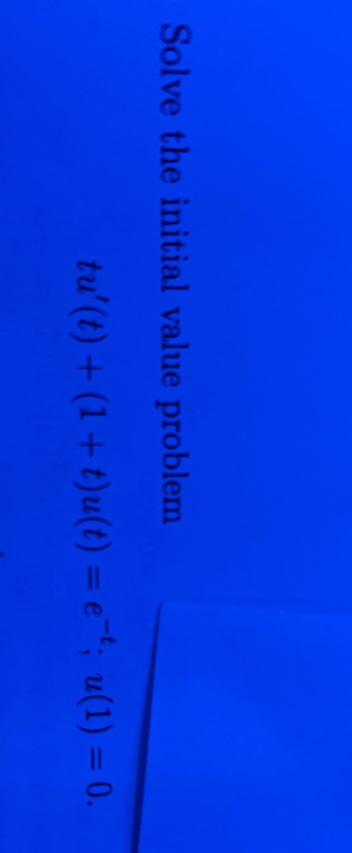 ### Solve the Initial Value Problem

Given the differential equation:

\[ tu'(t) + (1 + t)u(t) = e^{-t} \]

with the initial condition:

\[ u(1) = 0. \] 

This problem involves solving the differential equation to find the function \( u(t) \) that satisfies the initial condition.