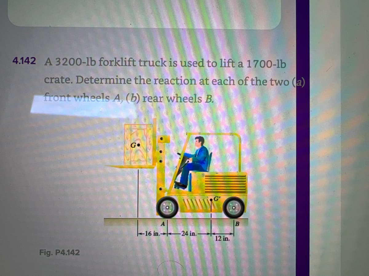 4.142 A 3200-lb forklift truck is used to lift a 1700-lb
crate. Determine the reaction at each of the two (a)
front wheels A, (b) rear wheels B.
Fig. P4.142
Go
16 in. 24 in.
12 in.