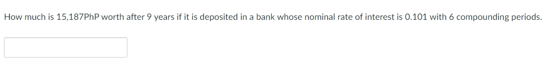 How much is 15,187 PhP worth after 9 years if it is deposited in a bank whose nominal rate of interest is 0.101 with 6 compounding periods.