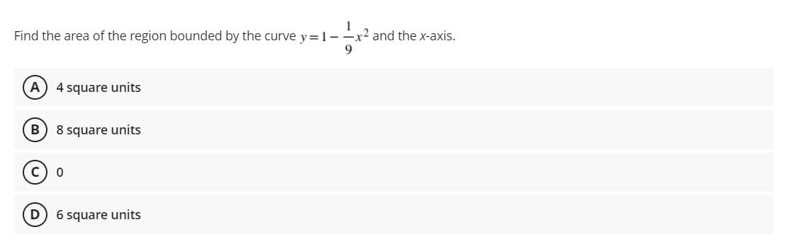 Find the area of the region bounded by the curve y=1-x2 and the x-axis.
4 square units
B
8 square units
6 square units
