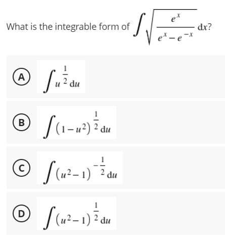 What is the integrable form of
dr?
e* - e -*
A
и 2 du
B
(1-u²) ² du
(c)
(u² – 1) 2 du
D
(u²– 1) ² du
