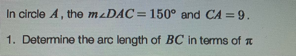 In circle A, the M DAC= 150° and CA =9.
1. Determine the arc length of BC in tems of T
