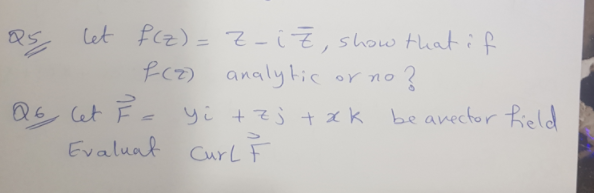 Let f(z) = Z-i7, show that if
fc)
%3D
analylic
Q6 let Fc yi +zj +xk
or no
bearector field
Evalual
Curl F
