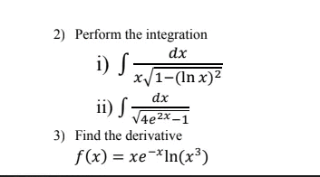 2) Perform the integration
i) S
dx
x/1-(In x)2
dx
ii) S:
V4e2x -1
3) Find the derivative
f(x) = xe-*In(x³)
