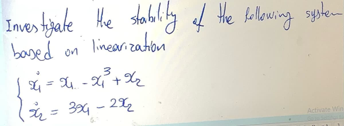 Investigate the stability of the following system
based on
linearization
x4
3
= x₁-x₁²³² + x₂
32 = 394 - 29₂
Activate Wine
Go to Settings to
DA
1