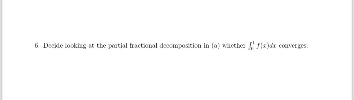 6. Decide looking at the partial fractional decomposition in (a) whether
ff(x)dx converges.