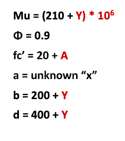 Mu = (210 + Y) * 10⁰
= 0.9
fc' = 20 + A
a = unknown "x"
b = 200 + Y
d = 400 + Y