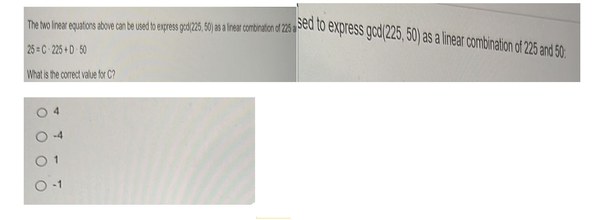 The more combination is used to express or dan 25, 50) as a linear combination of 25 and 50:
25=C 225+D 50
What is the correct value for C?
O
01
0-1