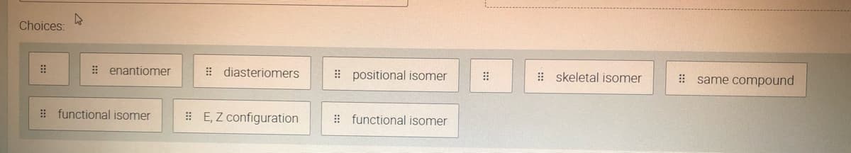 Choices:
E enantiomer
: diasteriomers
i positional isomer
: skeletal isomer
# same compound
# functional isomer
: E, Z configuration
# functional isomer
