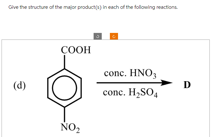 Give the structure of the major product(s) in each of the following reactions.
(d)
COOH
NO₂
(*
conc. HNO3
conc. H₂SO4
Ꭰ