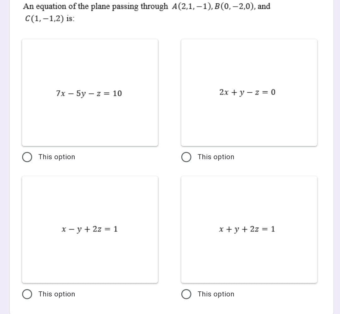 An equation of the plane passing through A(2,1, –1), B(0,–2,0), and
С (1,-1,2) is:
7х — 5у — z %3 10
2x + y – z = 0
This option
This option
x - y + 2z = 1
x + y + 2z = 1
This option
This option
