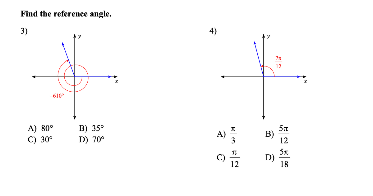 Find the reference angle.
3)
4)
12
-610°
A) 80°
C) 30°
B) 35°
D) 70°
A)
3
5T
B)
12
C)
12
5T
D)
18
