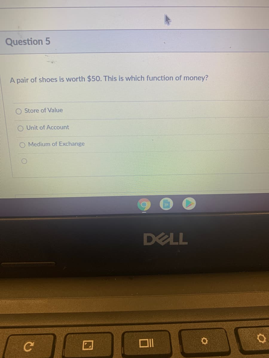 Question 5
A pair of shoes is worth $50. This is which function of money?
O Store of Value
O Unit of Account
O Medium of Exchange
DELL
