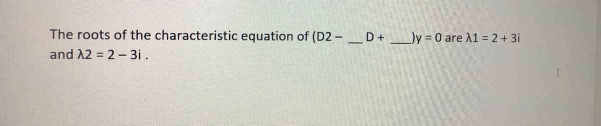 The roots of the characteristic equation of (D2 - D + __)y = 0 are 11 = 2 + 3i
and A2 = 2- 3i .
