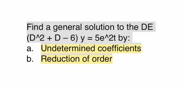 Find a general solution to the DE
(D^2 + D - 6) y = 5e^2t by:
a. Undetermined coefficients
b. Reduction of order
