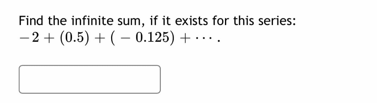 Find the infinite sum, if it exists for this series:
-2 + (0.5) + (– 0.125) + · · ..
