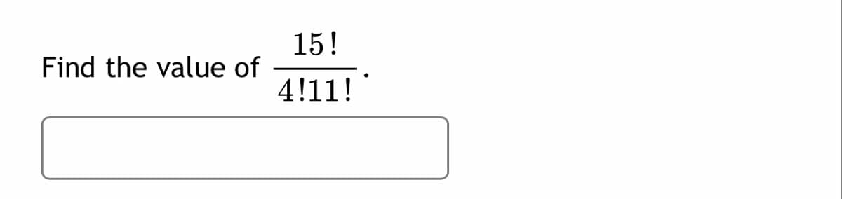 15!
Find the value of
4!11!
