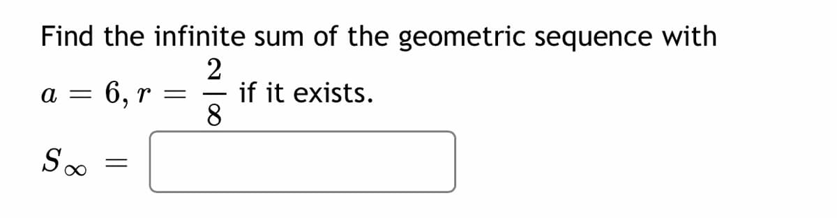 Find the infinite sum of the geometric sequence with
2
if it exists.
8.
а —
6, r
