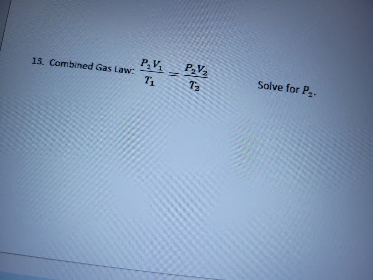 13. Combined Gas Law:
P₁V₁
T₁
=
P₂V₂
T₂
Solve for P₂.