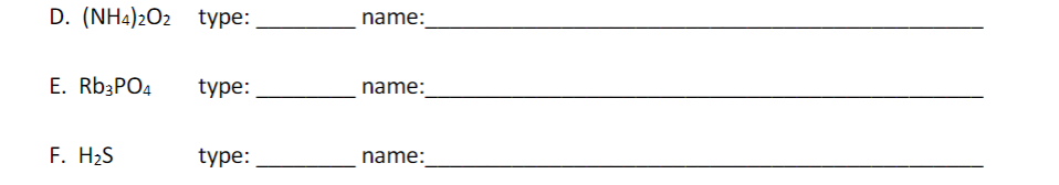 D. (NH4)2O2 type:
name:
E. Rb3PO4
type:
name:
F. H2S
type:
name:

