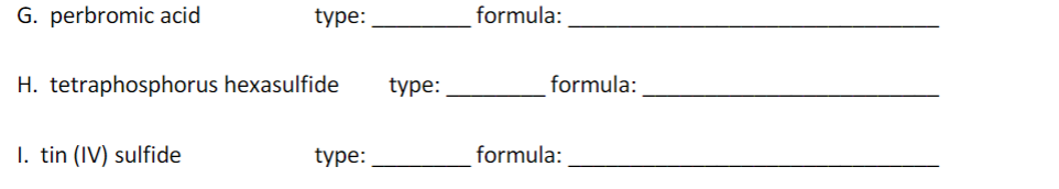 G. perbromic acid
type:
formula:
H. tetraphosphorus hexasulfide
type:
formula:
I. tin (IV) sulfide
type:
formula:
