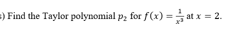 ) Find the Taylor polynomial p2 for f(x) = at x = 2.
x3
