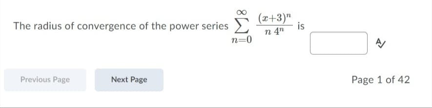 (x+3)"
is
The radius of convergence of the power series
n 4"
n=0
Previous Page
Next Page
Page 1 of 42
