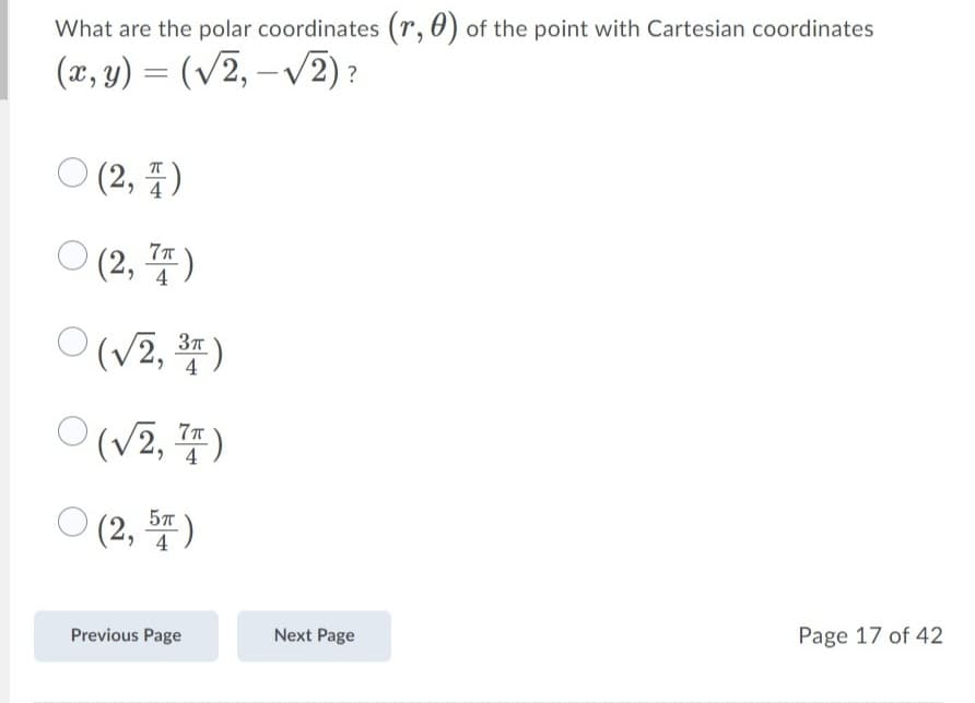 What are the polar coordinates (r, 0) of the point with Cartesian coordinates
(x, y) = (v2, –v2) ?
-
ㅇ(2, 풍)
O(2, 풍)
4
(v2, 뚜)
4
ㅇ (V2, 쫄)
O (2, )
57
Next Page
Page 17 of 42
Previous Page
