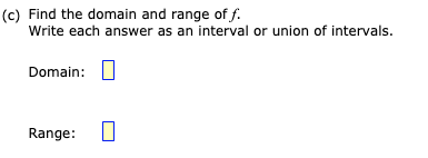 (c) Find the domain and range of f.
Write each answer as an interval or union of intervals.
Domain: U
Range: O
