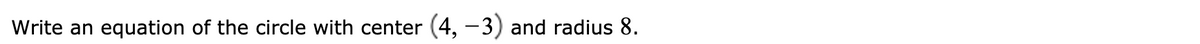 Write an equation of the circle with center (4, –3) and radius 8.
