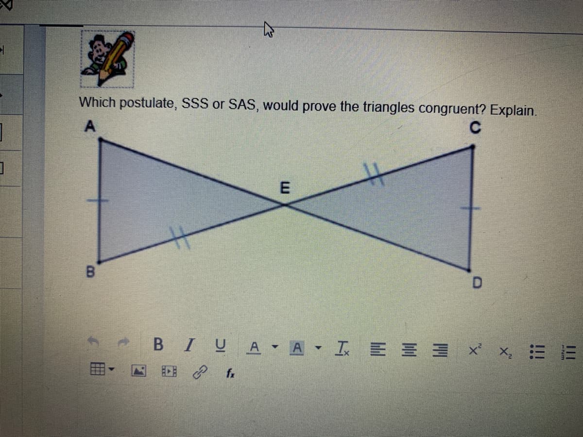 一
Which postulate, SSS or SAS, would prove the triangles congruent? Explain.
E
B IUA▼A▼I E三三
x x, 三三

