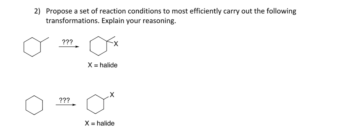 2) Propose a set of reaction conditions to most efficiently carry out the following
transformations. Explain your reasoning.
???
X = halide
???
X = halide
