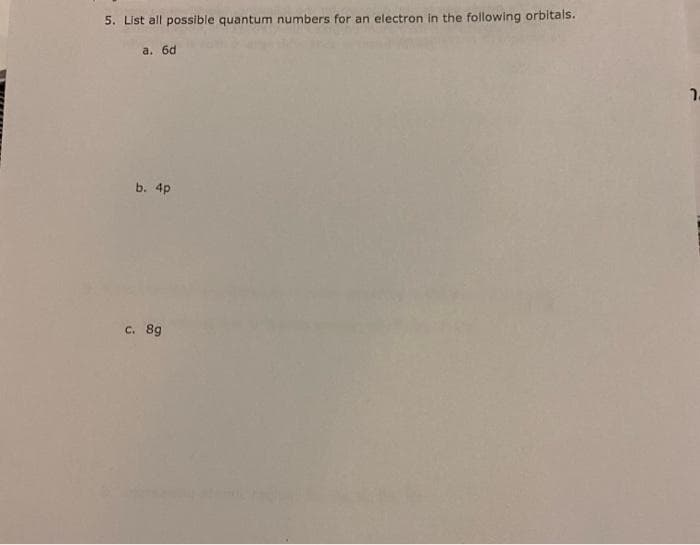 5. List all possible quantum numbers for an electron in the following orbitals.
a. 6d
b. 4p
c. 8g
