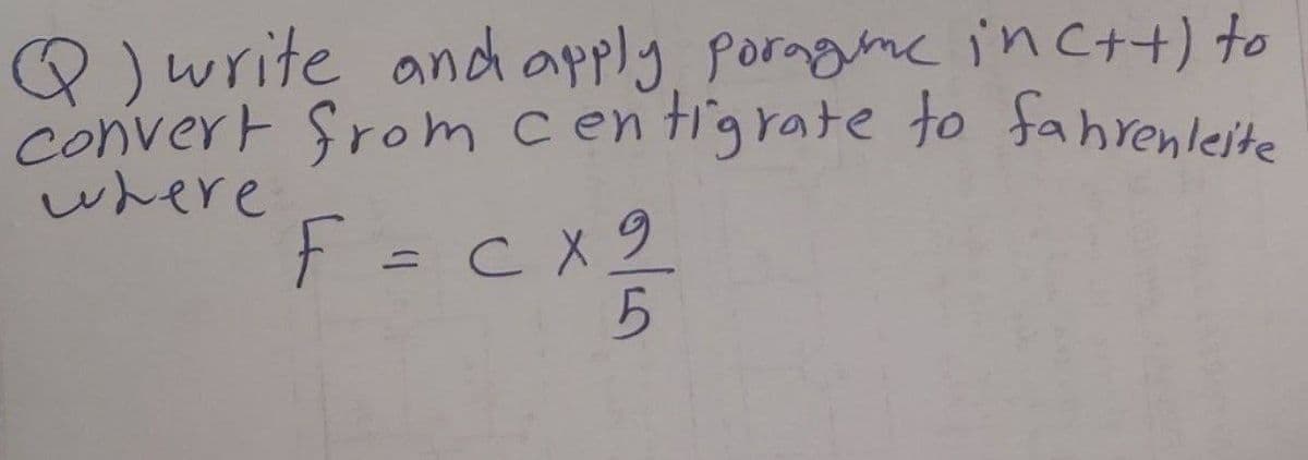 Q )write andh apply porngine inc++t) to
Convert Srom centigrate to fahrenleite
where
F = c x2
%3D
