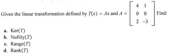 Given the linear transformation defined by T(x) = Ax and A
a. Ker(7)
b. Nullity(7)
c. Range(7)
d. Rank(T)
4 1
00
2-3
Find: